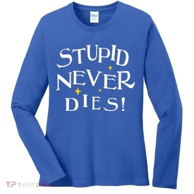 Stupid Never Dies Women's Long Sleeve Shirt