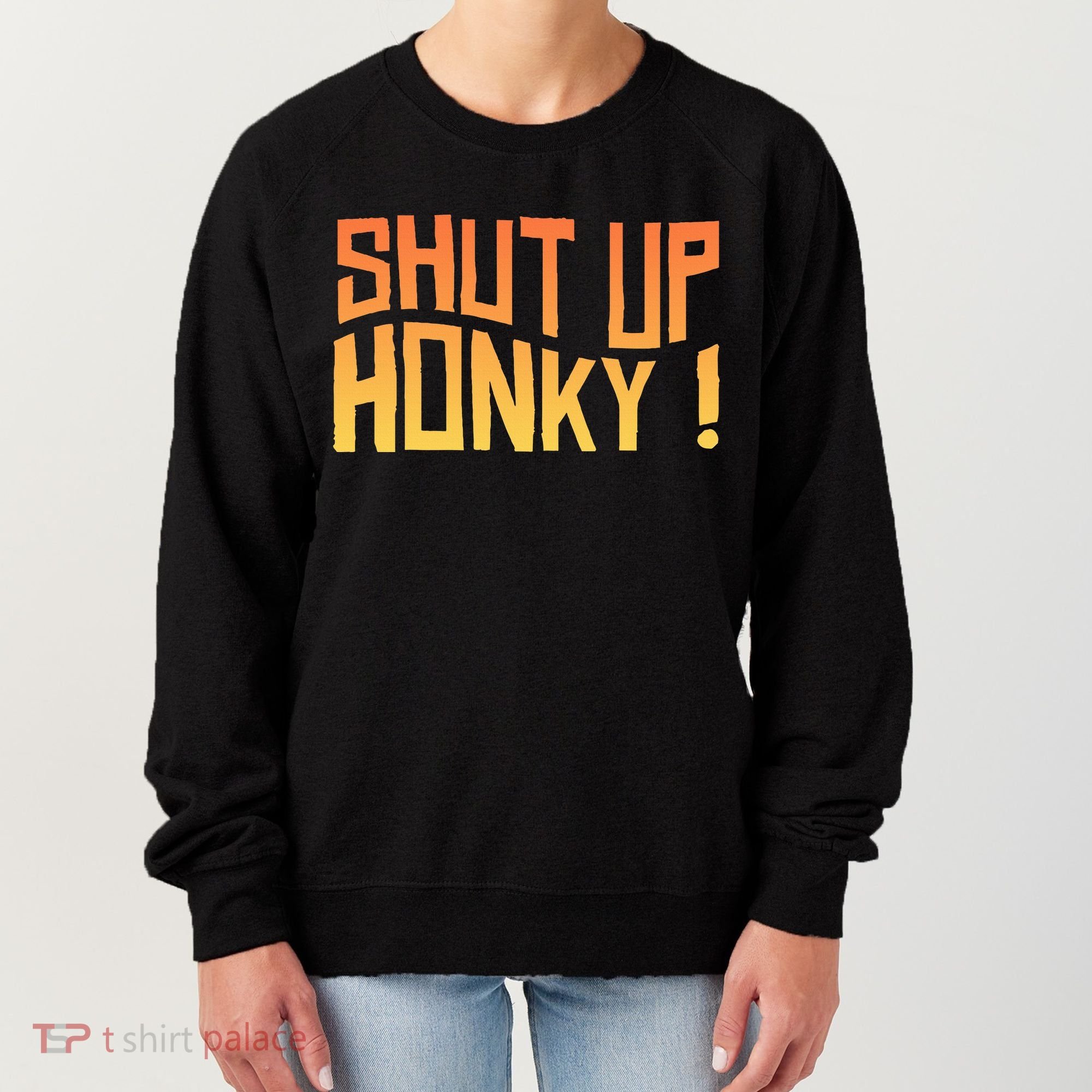 SHUT UP HONKY FUNNY sayings Women's Sweatshirt