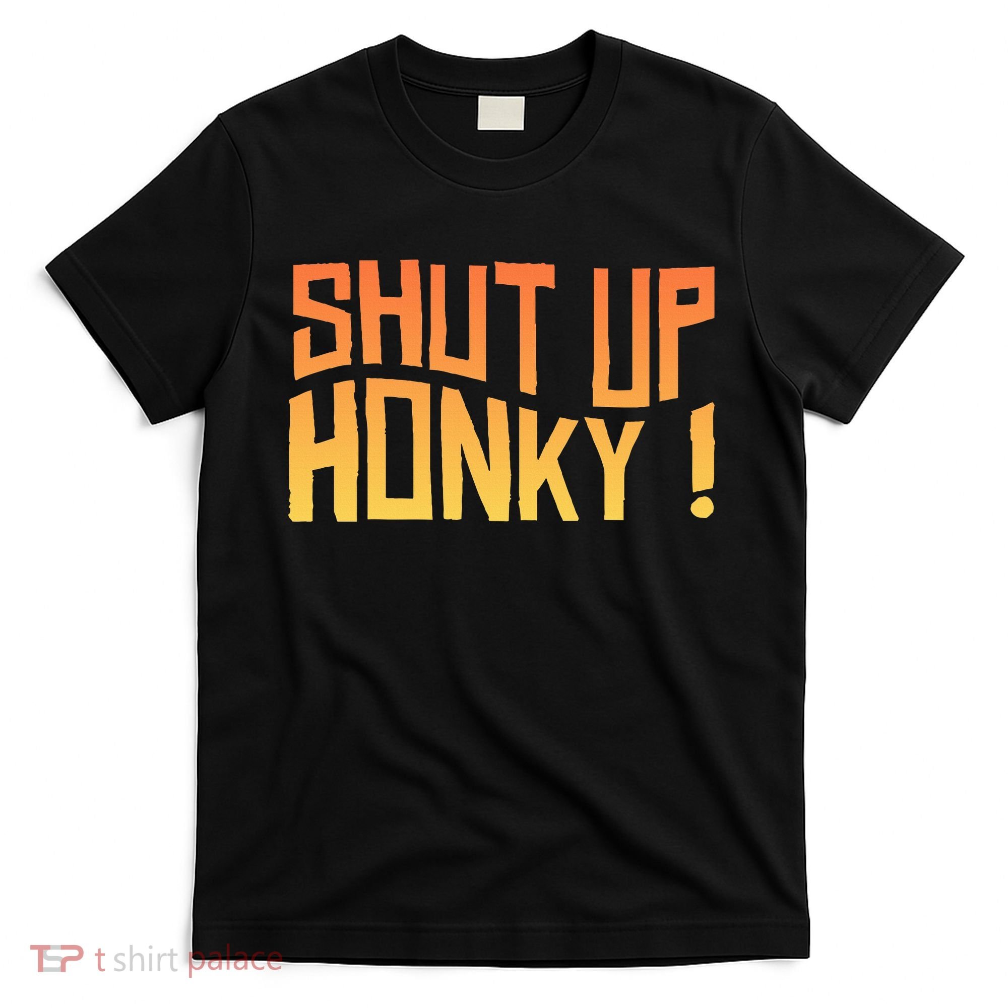 SHUT UP HONKY FUNNY sayings T-Shirt