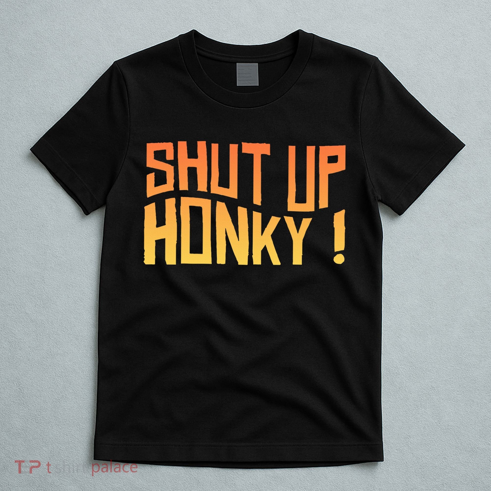 SHUT UP HONKY FUNNY sayings T-Shirt