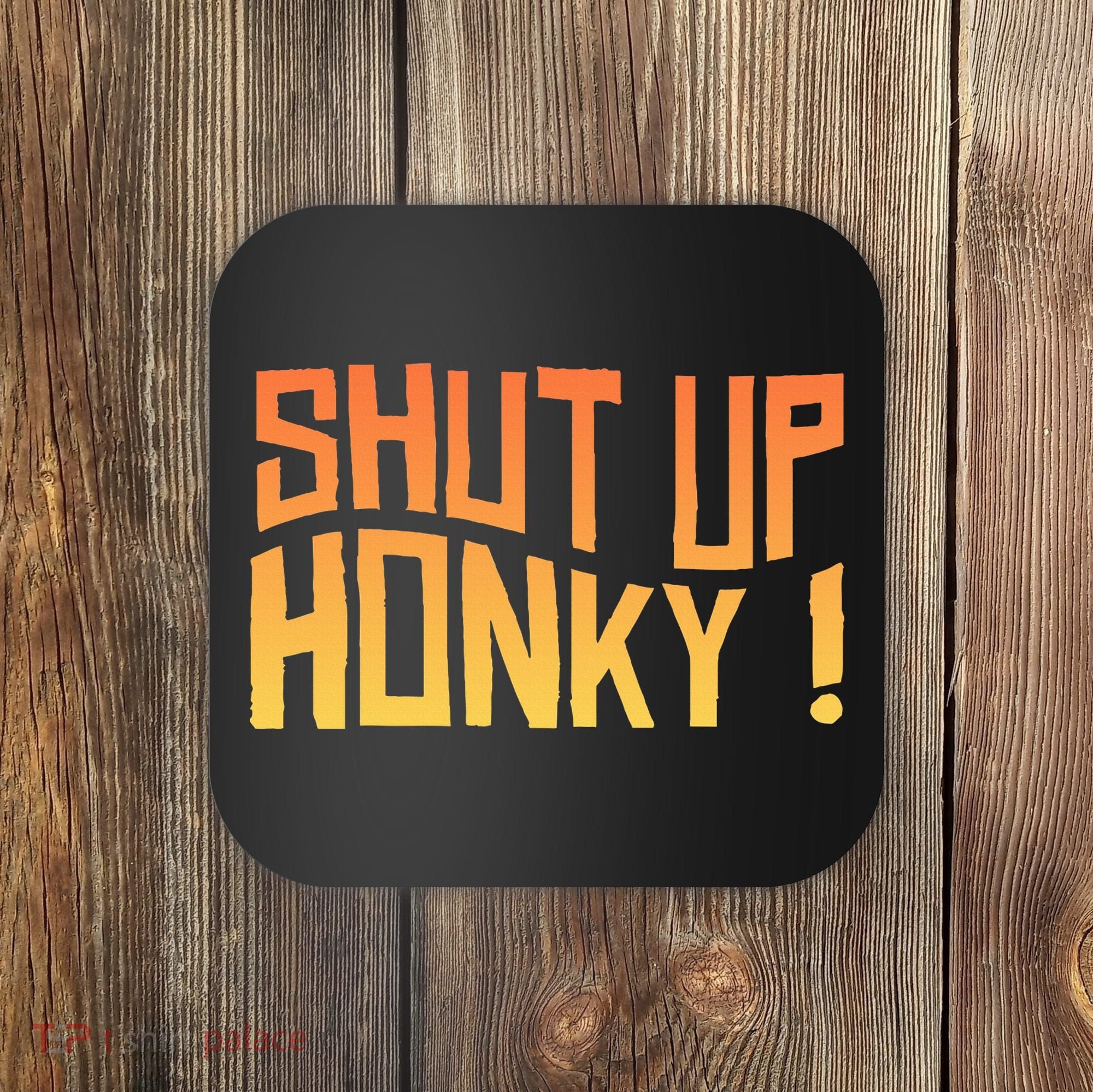 SHUT UP HONKY FUNNY sayings Coaster