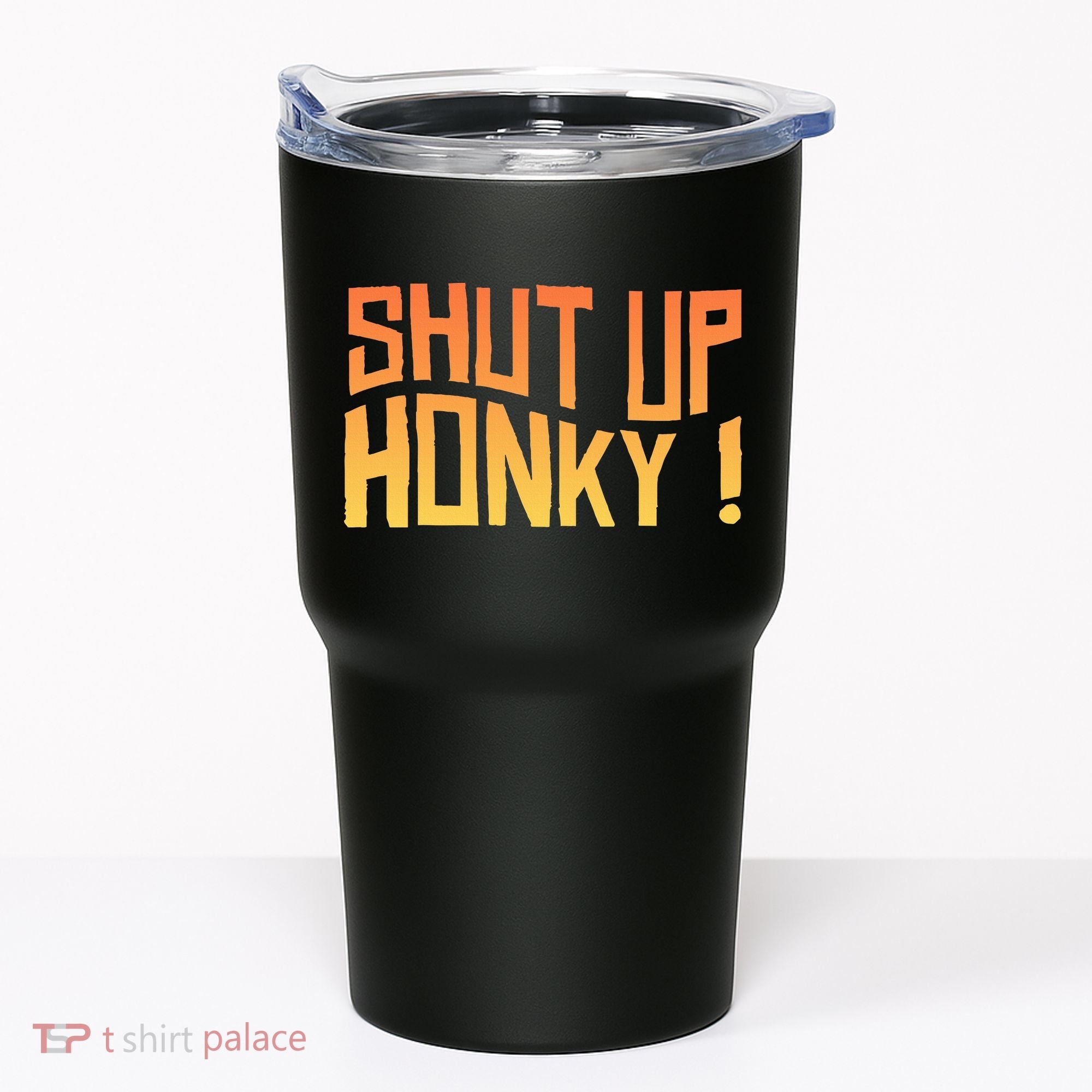 SHUT UP HONKY FUNNY sayings Tumbler