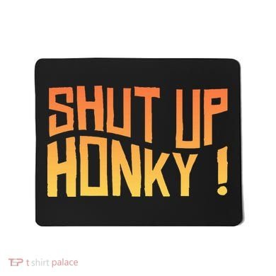 SHUT UP HONKY FUNNY sayings Mousepad