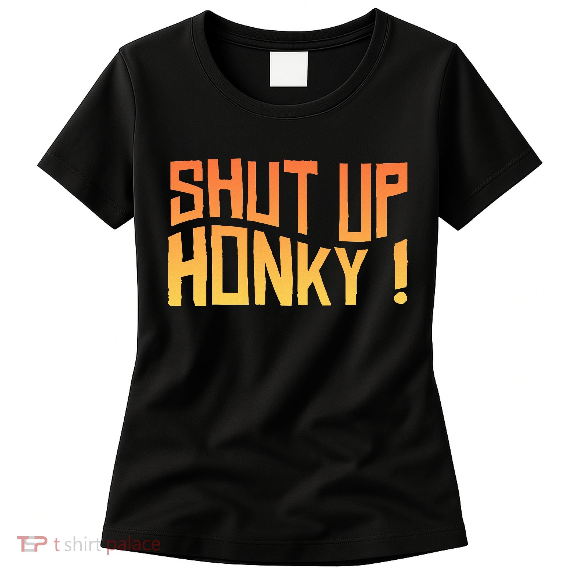 SHUT UP HONKY FUNNY sayings Women's T-Shirt