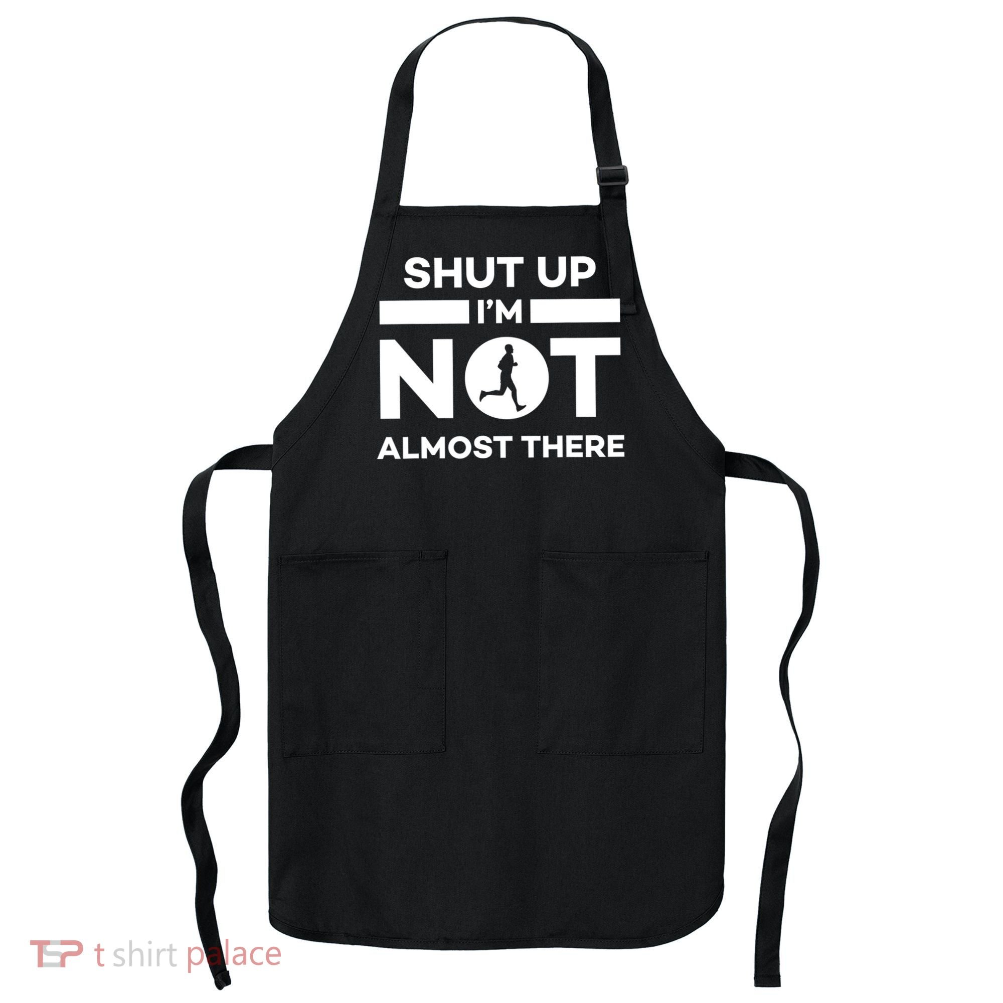 Shut Up I'm Not Almost There Funny Motivation Running Runner Quote Apron