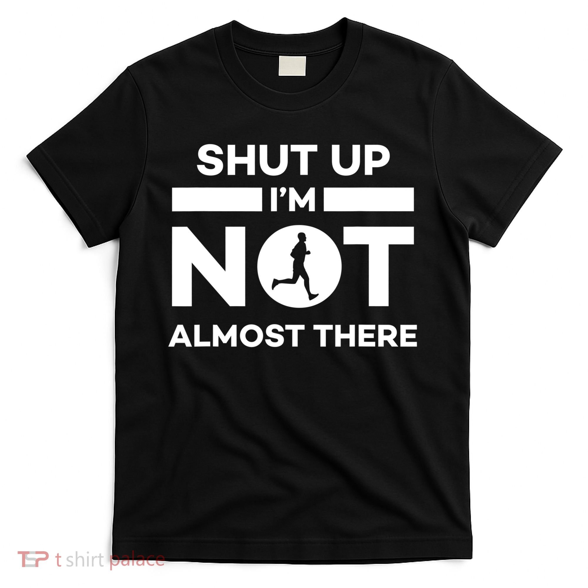Shut Up I'm Not Almost There Funny Motivation Running Runner Quote T-Shirt