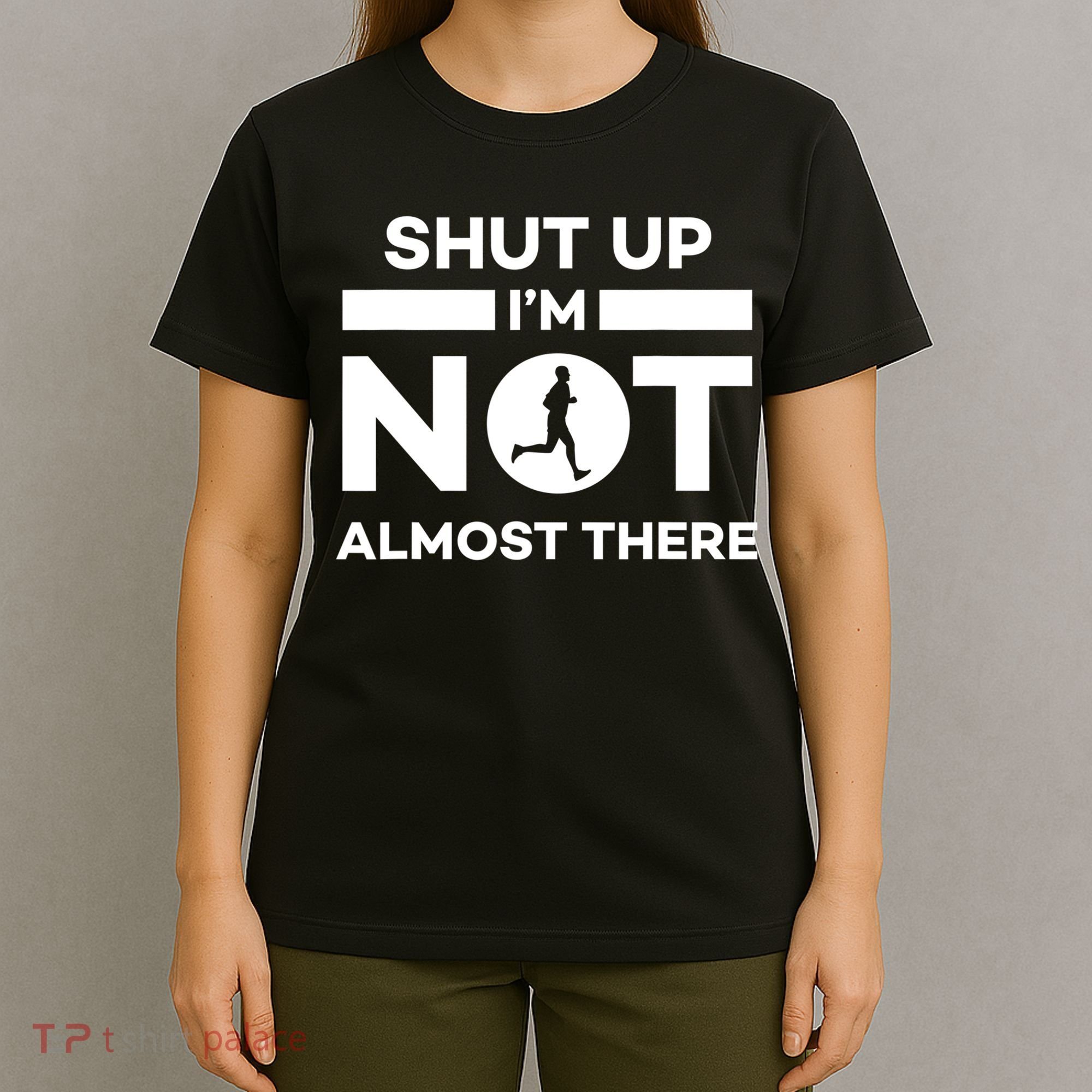 Shut Up I'm Not Almost There Funny Motivation Running Runner Quote T-Shirt