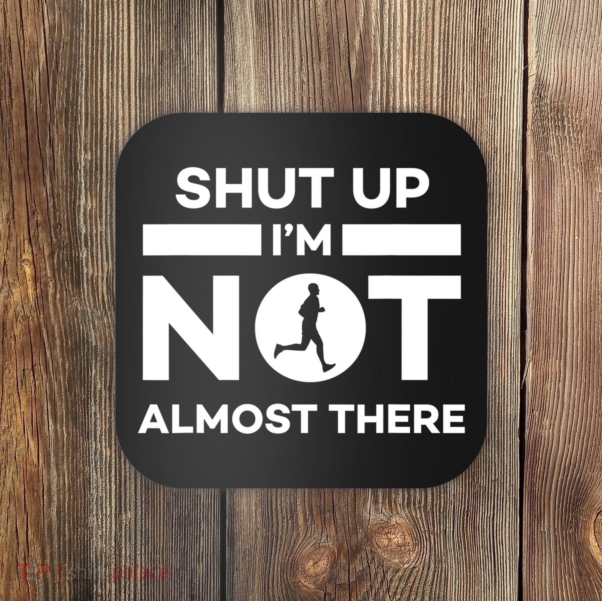 Shut Up I'm Not Almost There Funny Motivation Running Runner Quote Coaster