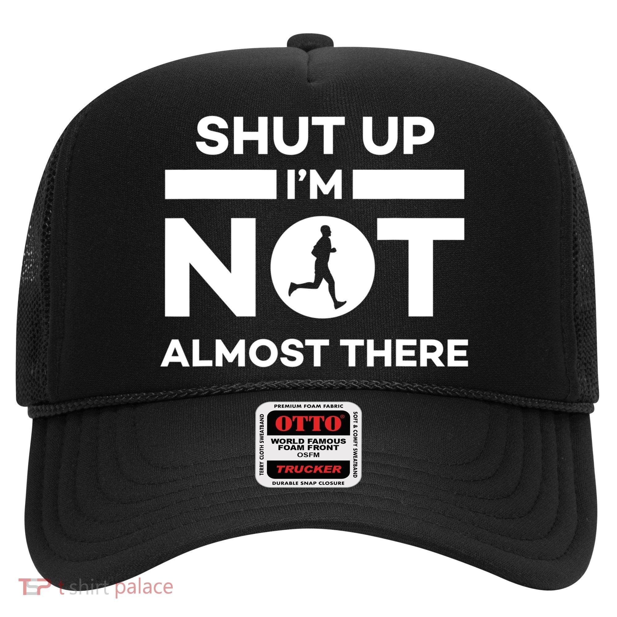 Shut Up I'm Not Almost There Funny Motivation Running Runner Quote Hat