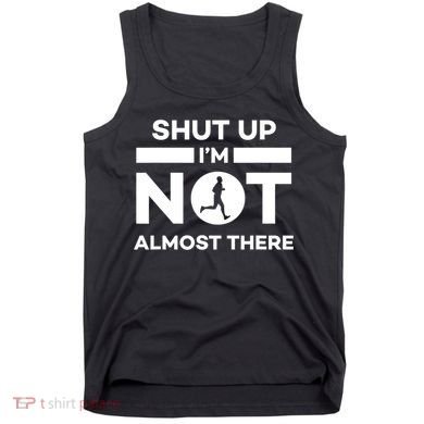 Shut Up I'm Not Almost There Funny Motivation Running Runner Quote Tank Top