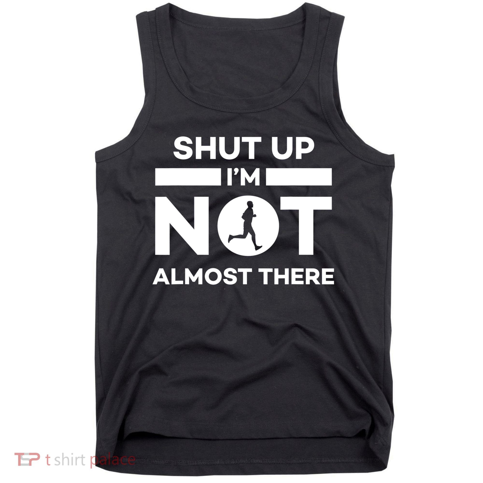 Shut Up I'm Not Almost There Funny Motivation Running Runner Quote Tank Top