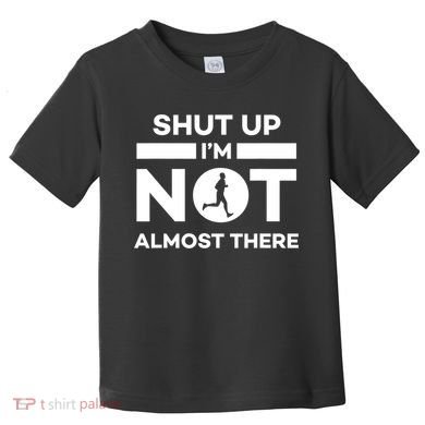 Shut Up I'm Not Almost There Funny Motivation Running Runner Quote Toddler T-Shirt
