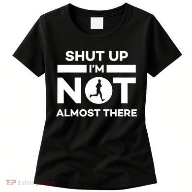 Shut Up I'm Not Almost There Funny Motivation Running Runner Quote Women's T-Shirt