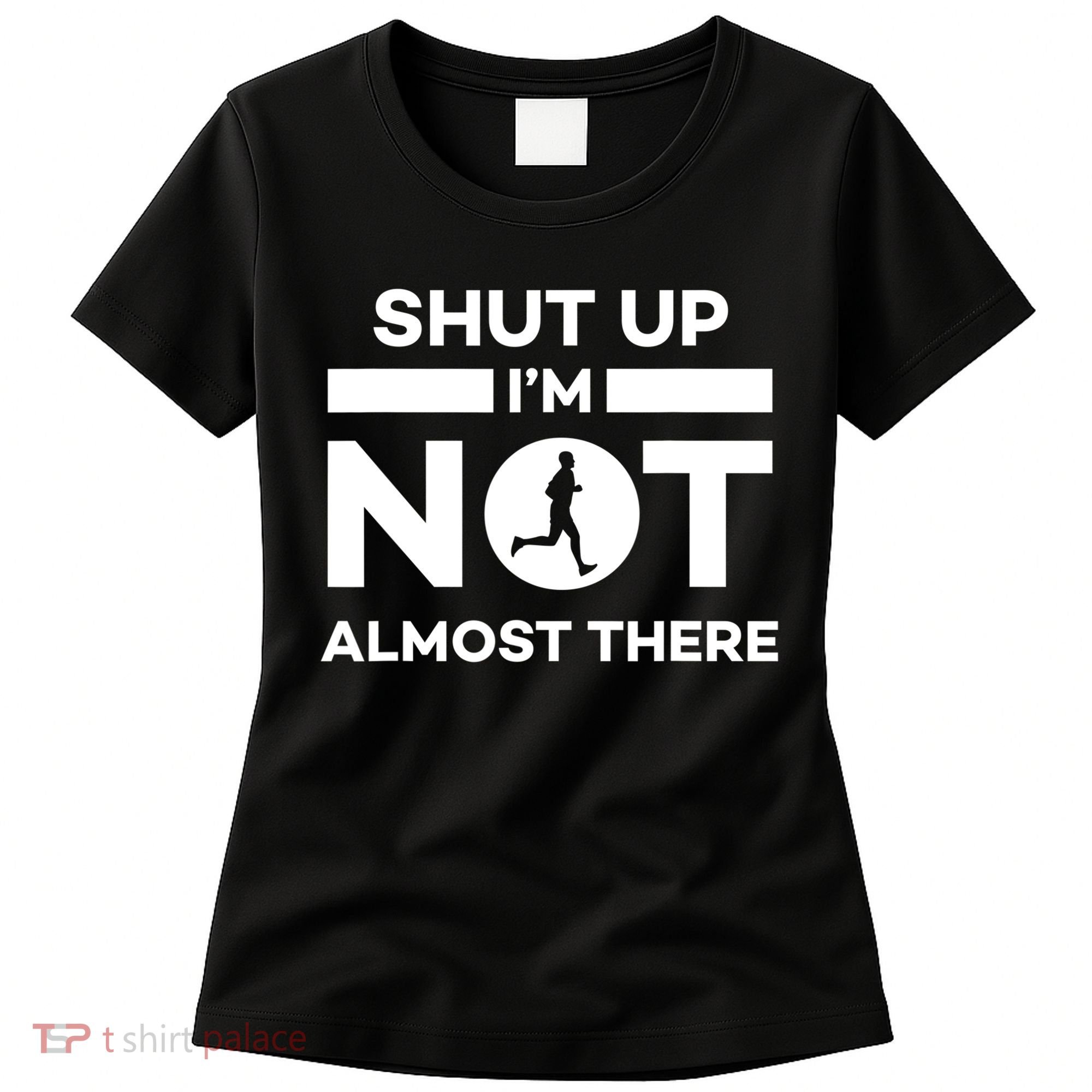 Shut Up I'm Not Almost There Funny Motivation Running Runner Quote Women's T-Shirt