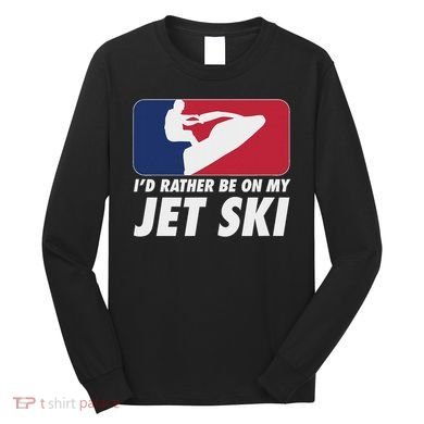 Stand Up Jet Ski; ID Rather Be On My Jet Ski Long Sleeve Shirt
