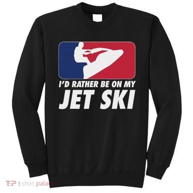 Stand Up Jet Ski; ID Rather Be On My Jet Ski Sweatshirt