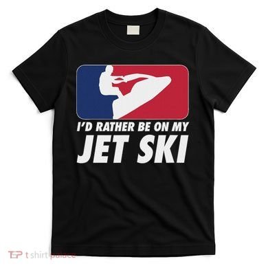 Stand Up Jet Ski; ID Rather Be On My Jet Ski T-Shirt