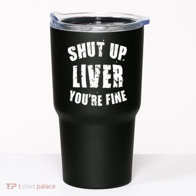 Shut Up Liver You're Fine Tumbler