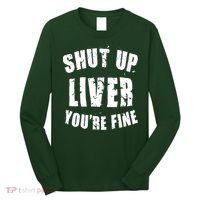 Shut Up Liver You're Fine Long Sleeve Shirt thumb 0