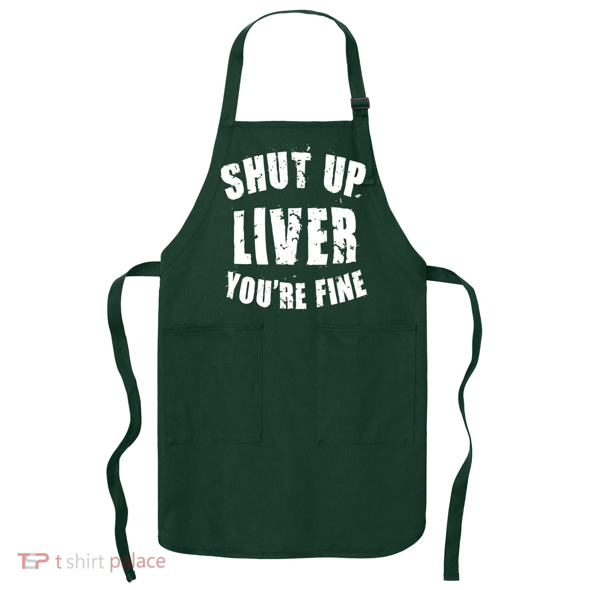 Shut Up Liver You're Fine Apron