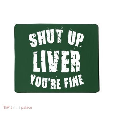 Shut Up Liver You're Fine Mousepad