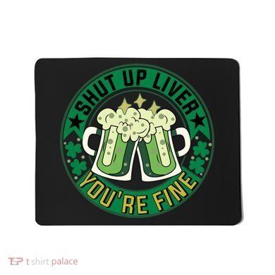 Shut Up Liver You're Fine Beer Drinking St Patricks Mousepad