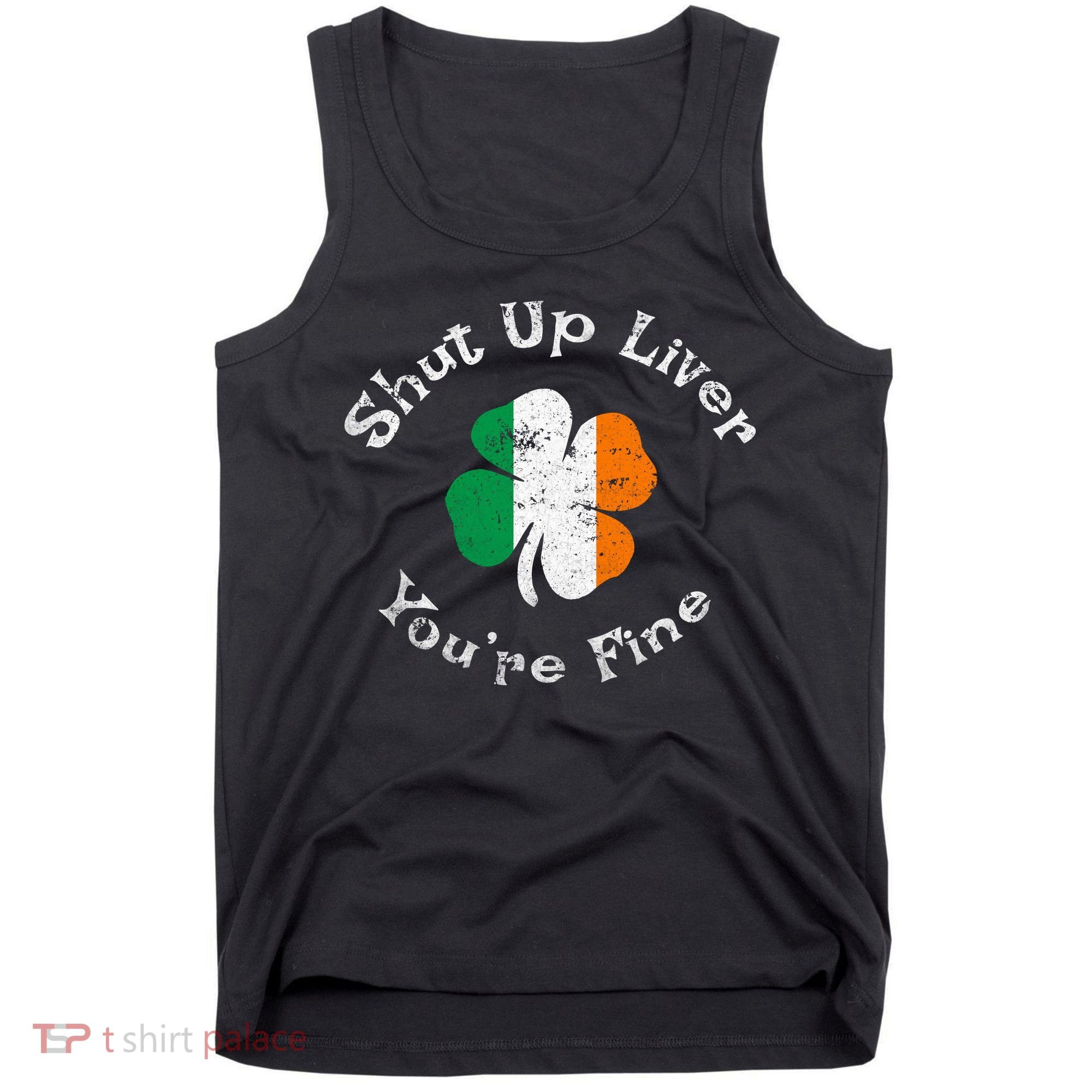 Shut Up Liver Youre Fine Funny St Patricks Day Tank Top