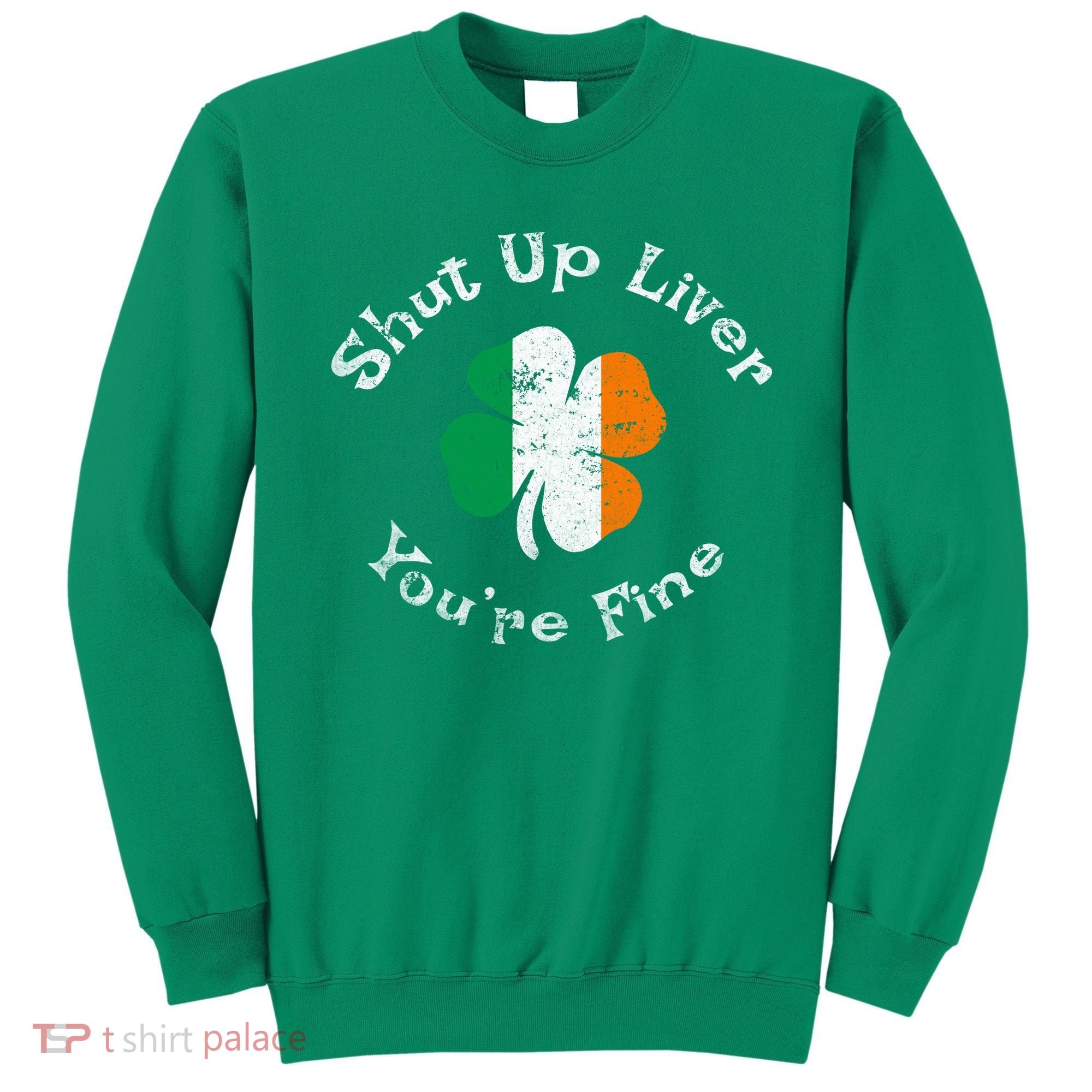 Shut Up Liver Youre Fine Funny St Patricks Day Sweatshirt