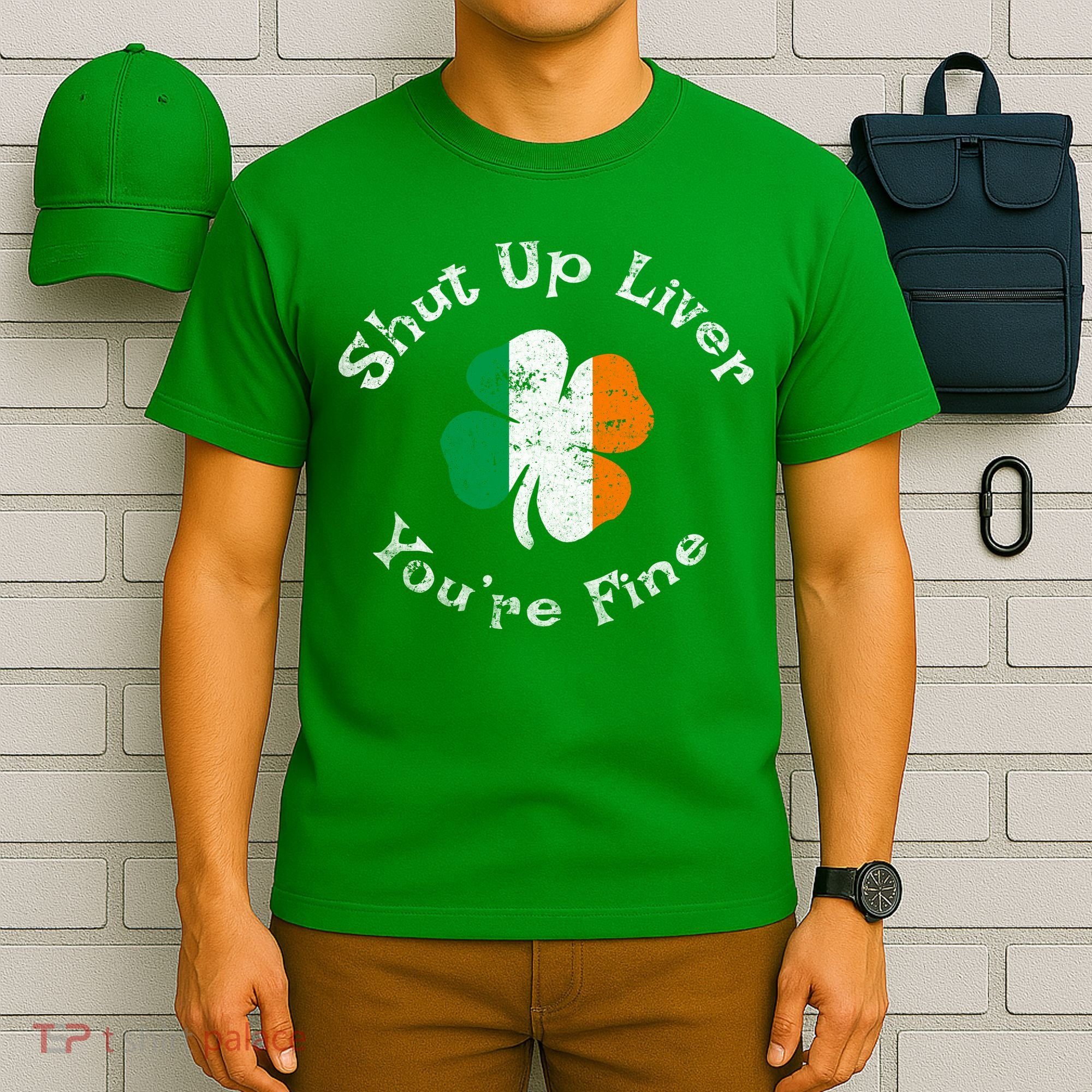 Shut Up Liver Youre Fine Funny St Patricks Day T-Shirt
