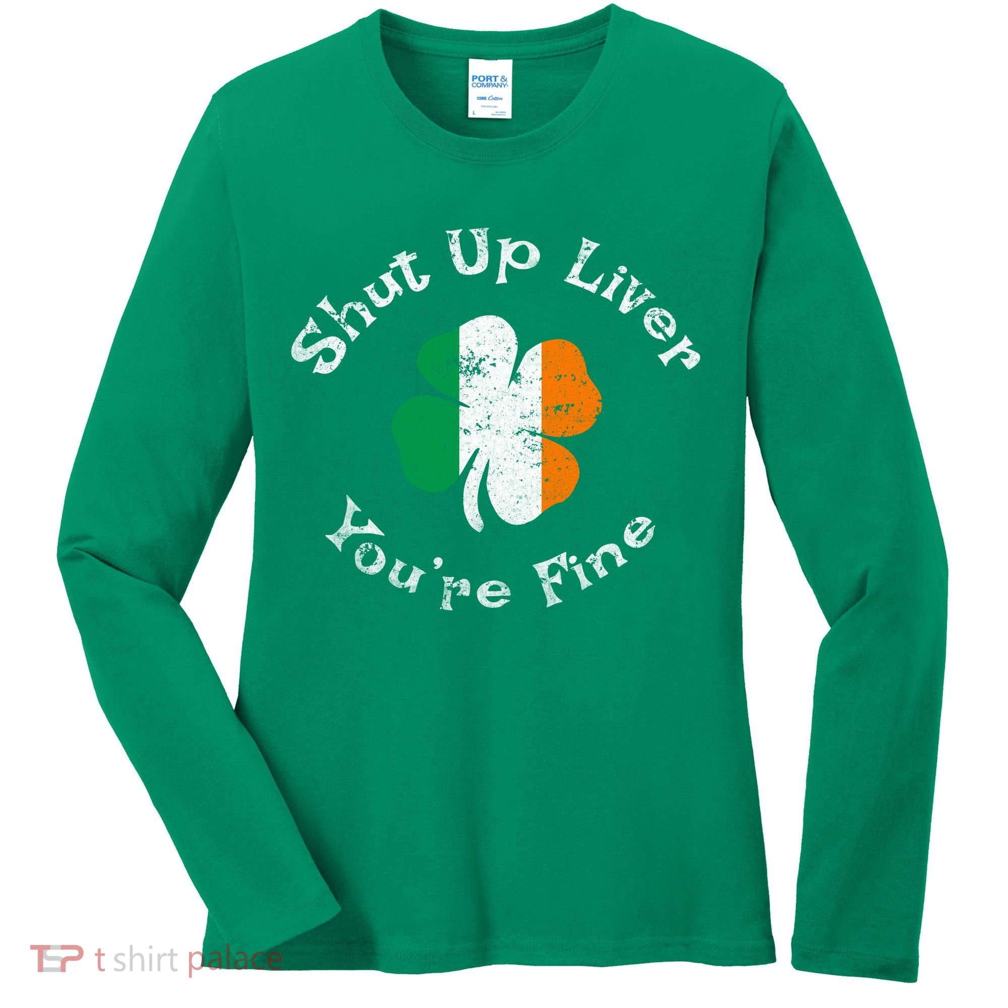 Shut Up Liver Youre Fine Funny St Patricks Day Women's Long Sleeve Shirt