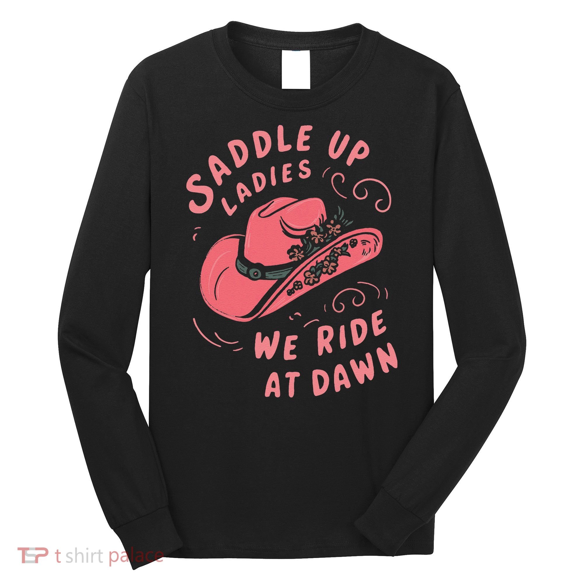 Saddle Up Ladies We Ride At Dawn Long Sleeve Shirt