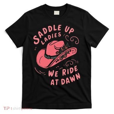 Saddle Up Ladies We Ride At Dawn T-Shirt
