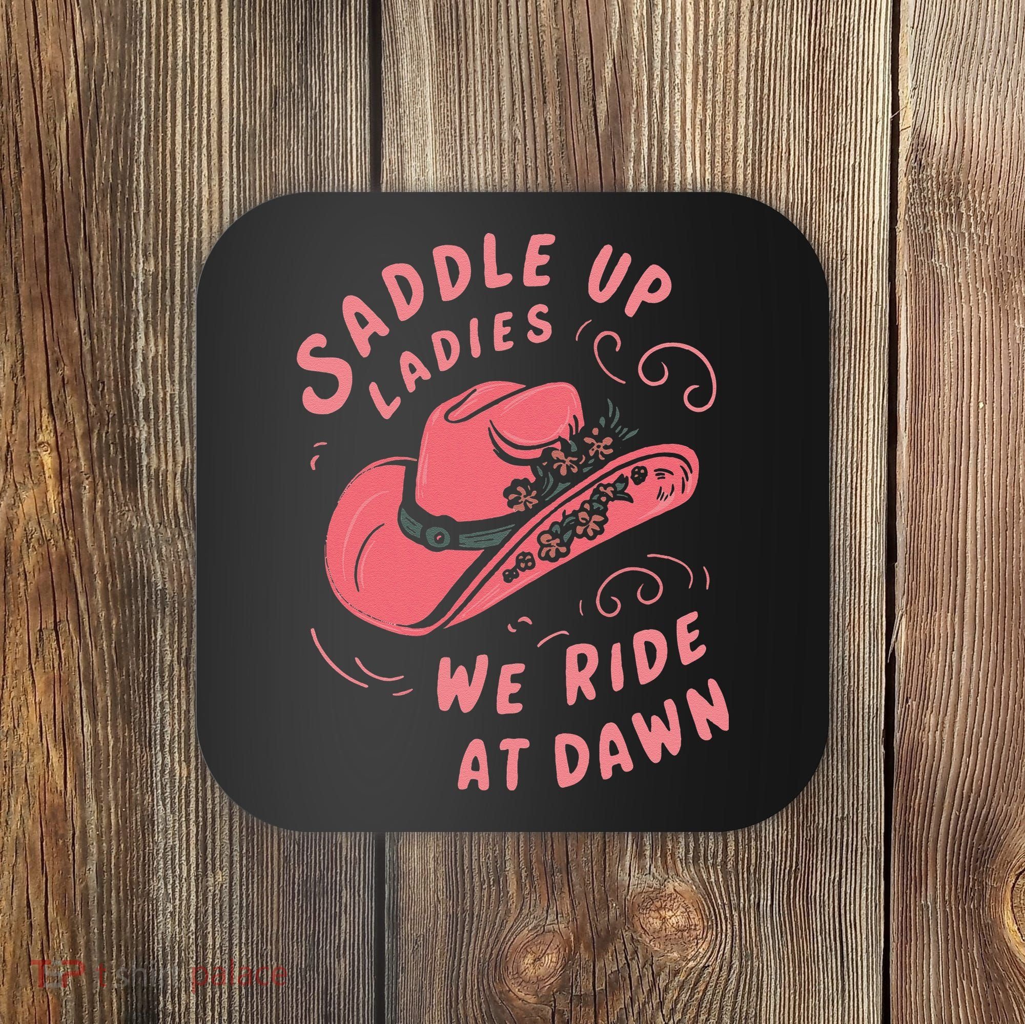 Saddle Up Ladies We Ride At Dawn Coaster