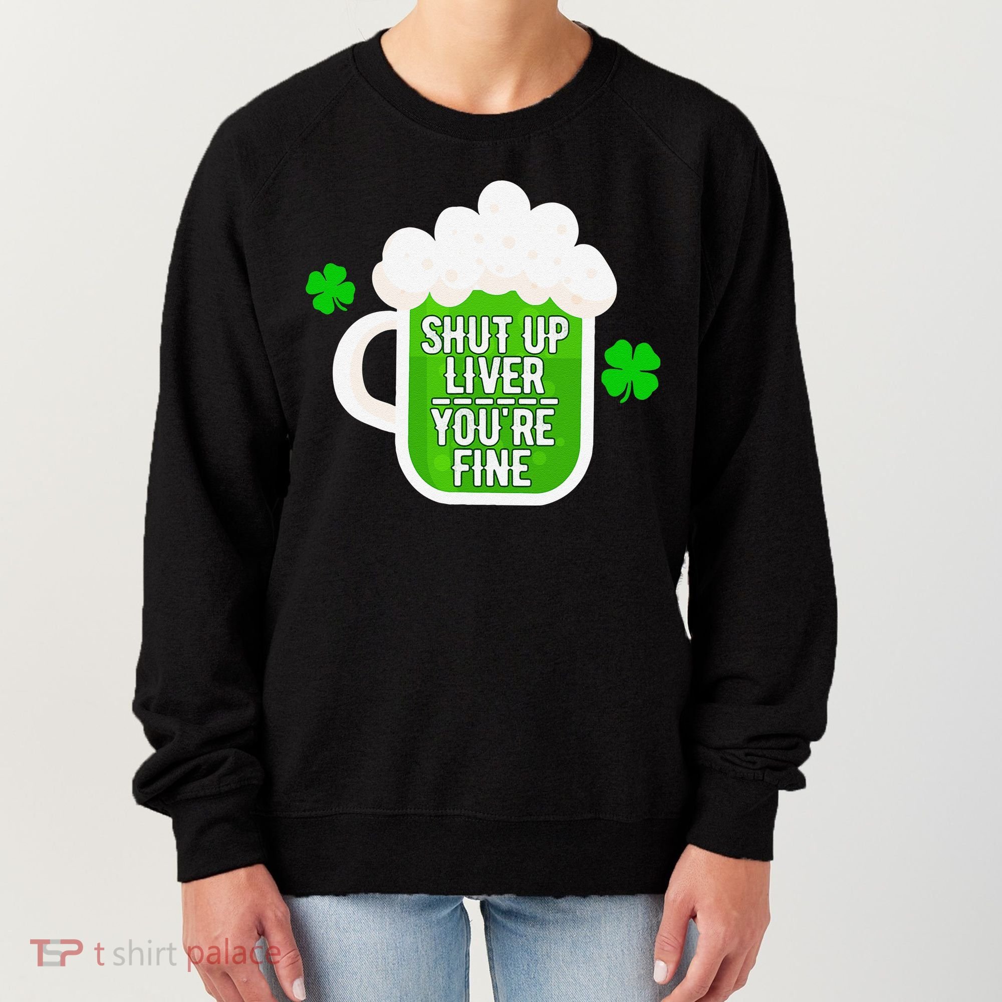 Shut Up Liver You're Fine St Patrick's Day Women's Sweatshirt