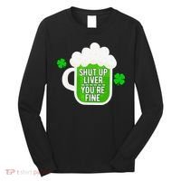 Shut Up Liver You're Fine St Patrick's Day Long Sleeve Shirt thumb 0