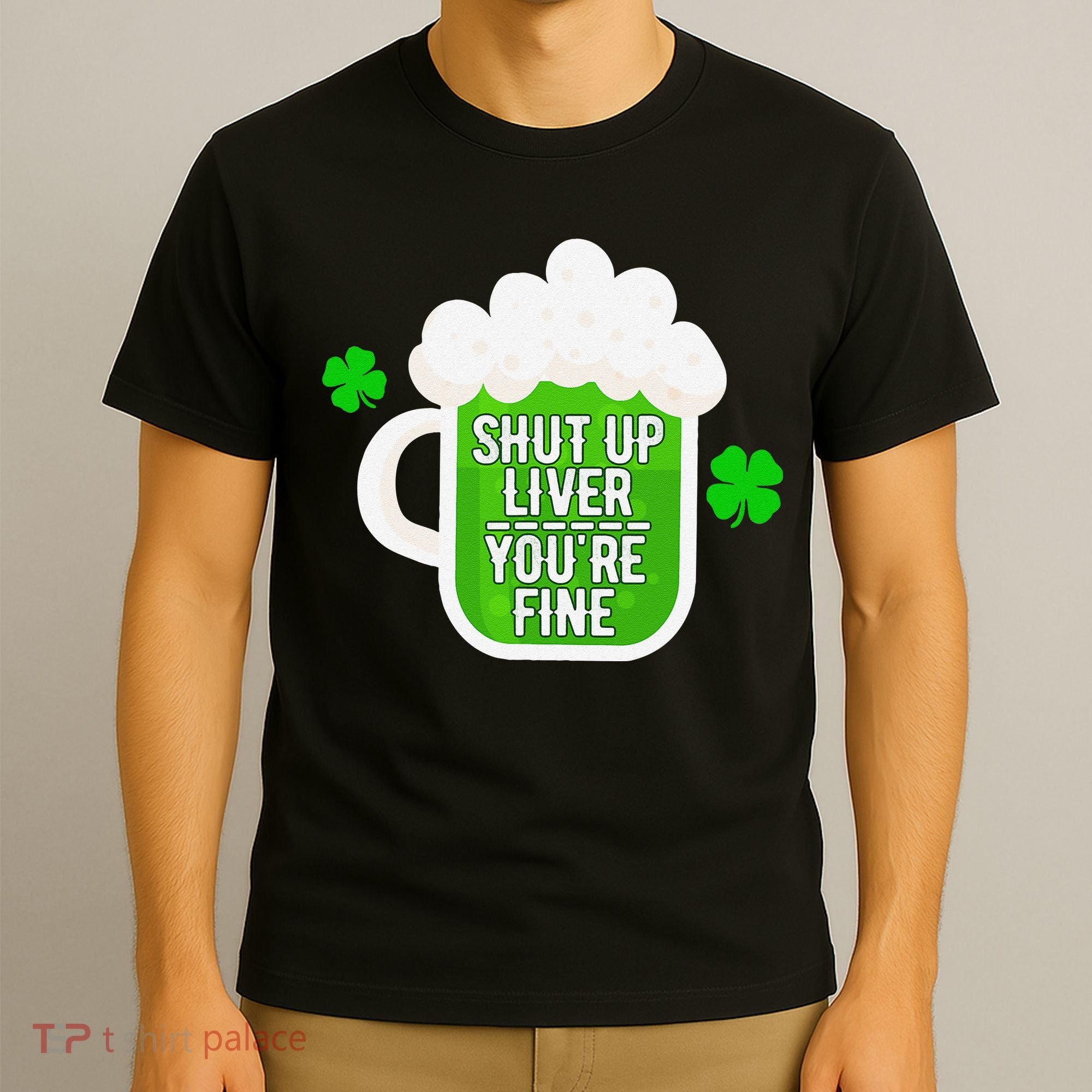 Shut Up Liver You're Fine St Patrick's Day T-Shirt