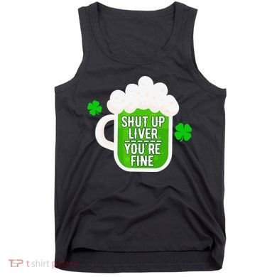 Shut Up Liver You're Fine St Patrick's Day Tank Top