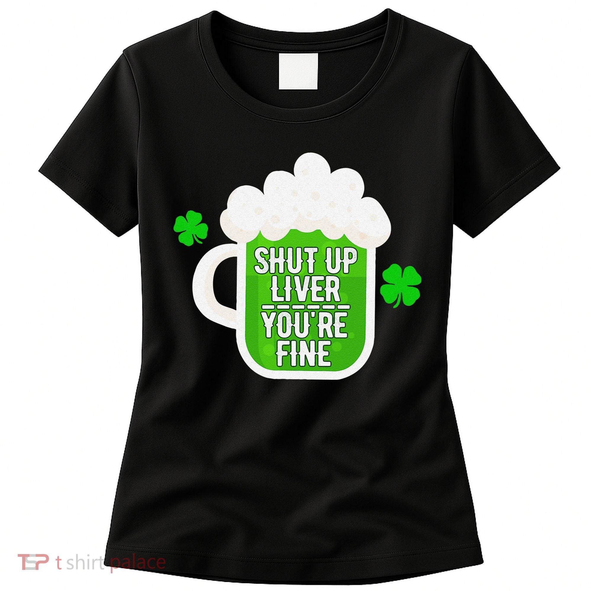 Shut Up Liver You're Fine St Patrick's Day Women's T-Shirt