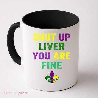 Shut Up Liver You Are Fine Ing Mardi Gras Gift Coffee Mug