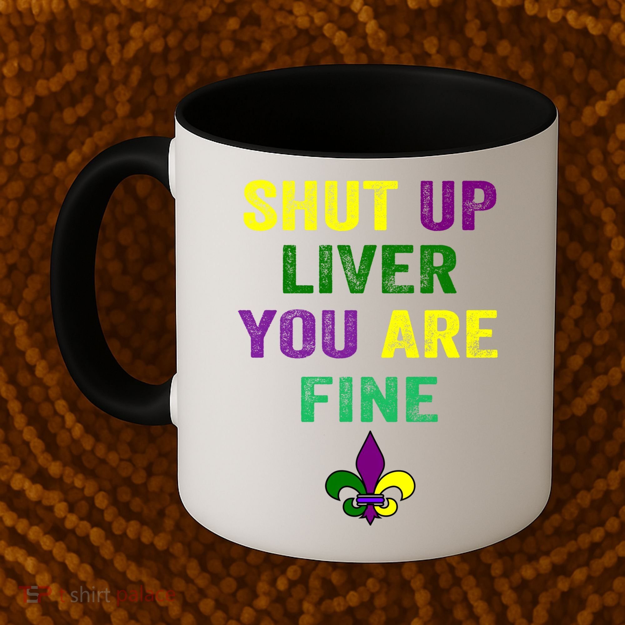 Shut Up Liver You Are Fine Ing Mardi Gras Gift Coffee Mug