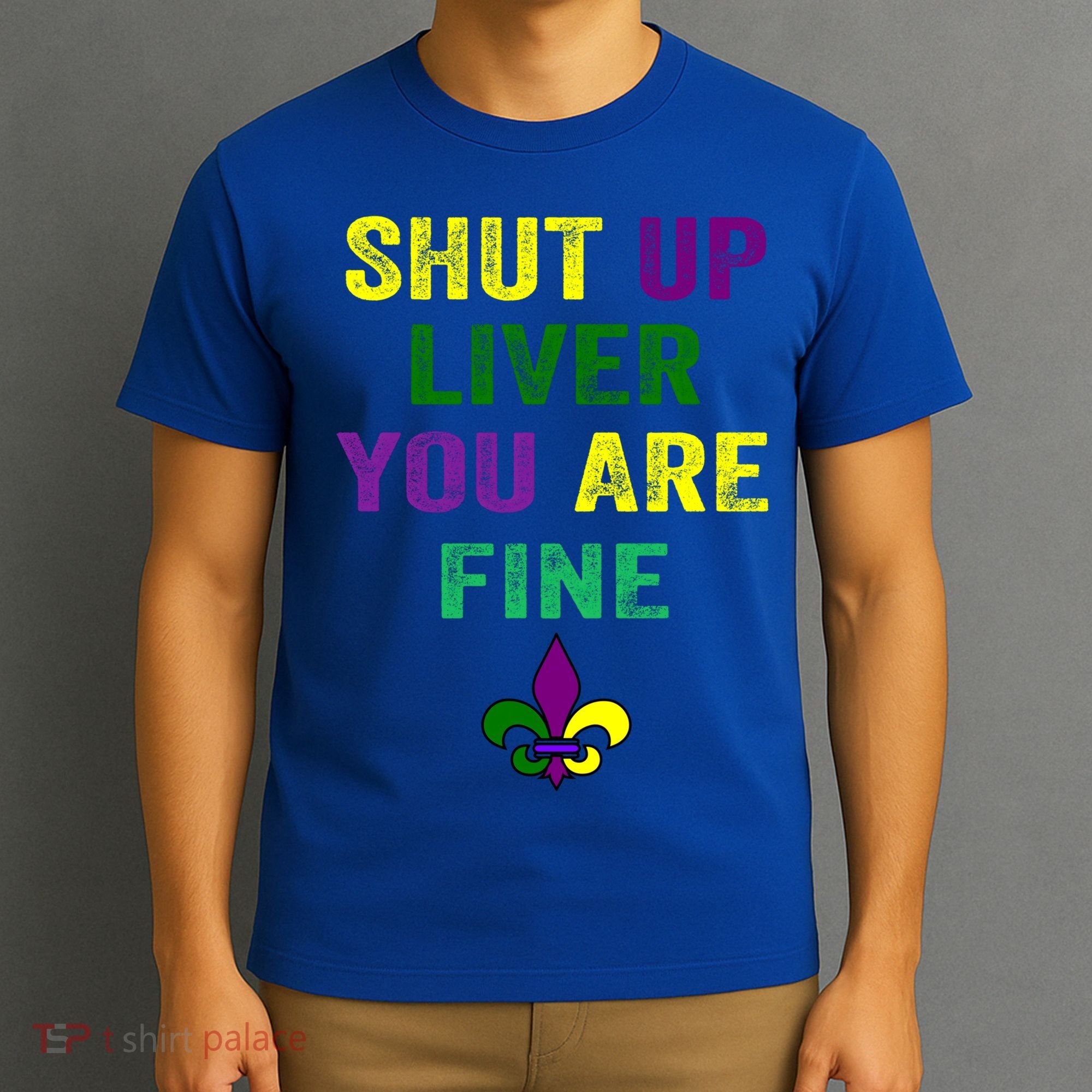 Shut Up Liver You Are Fine Ing Mardi Gras Gift T-Shirt
