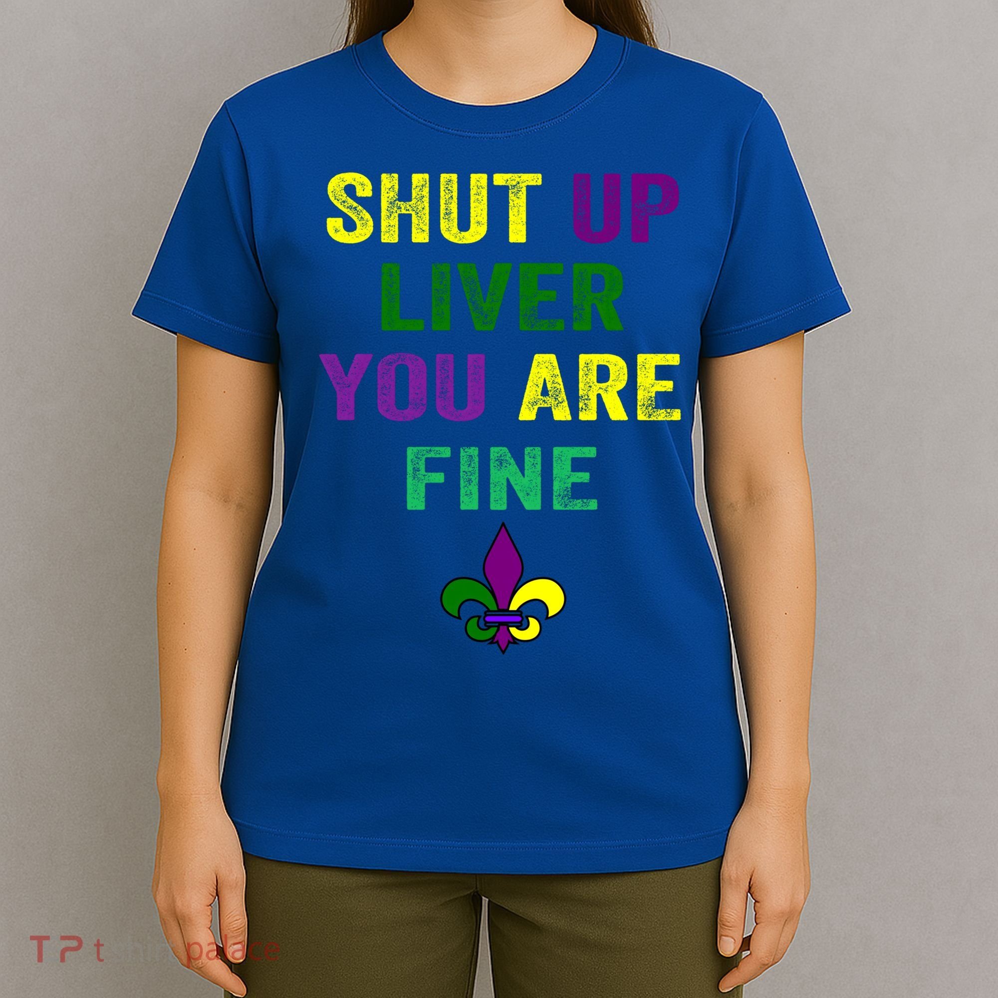 Shut Up Liver You Are Fine Ing Mardi Gras Gift T-Shirt