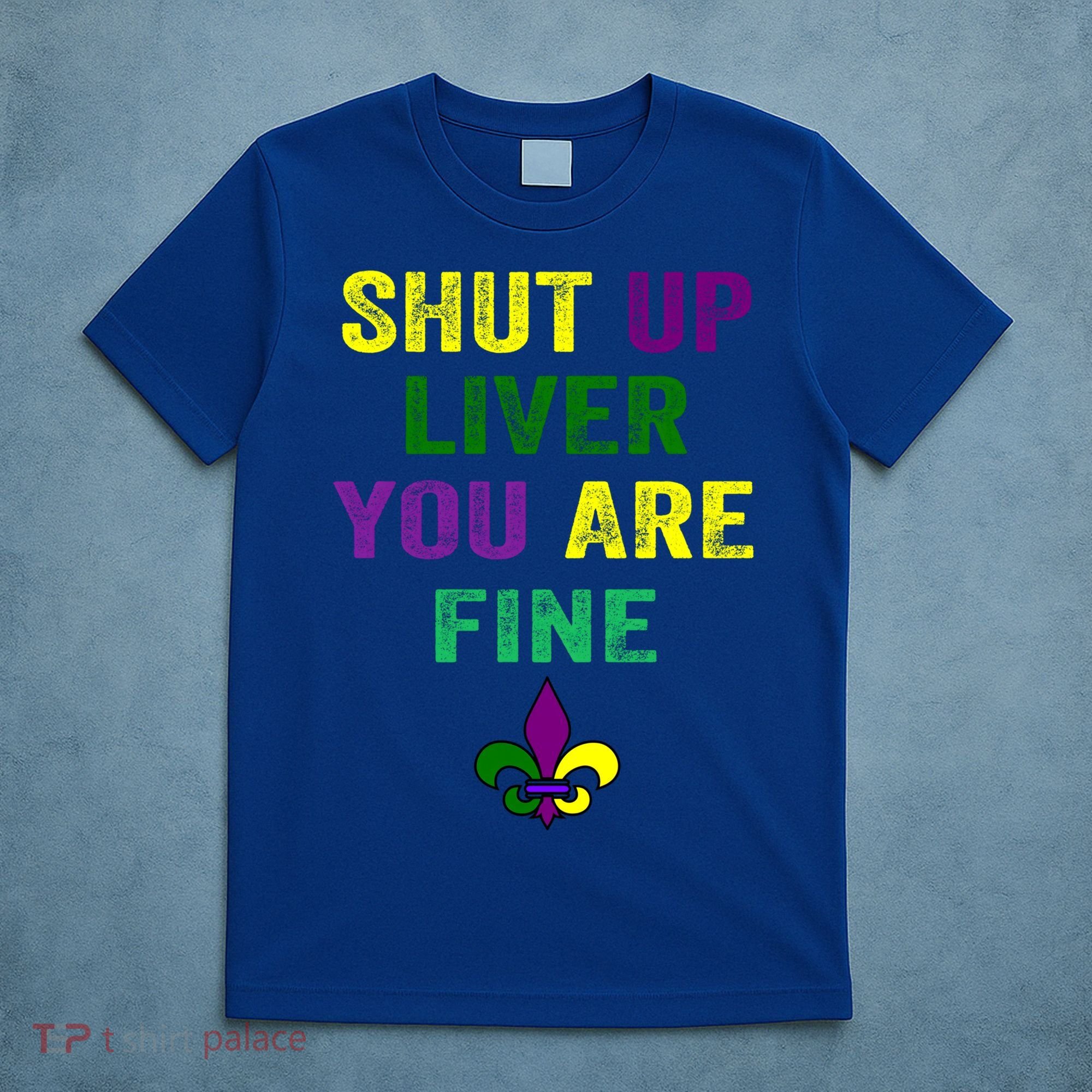 Shut Up Liver You Are Fine Ing Mardi Gras Gift T-Shirt