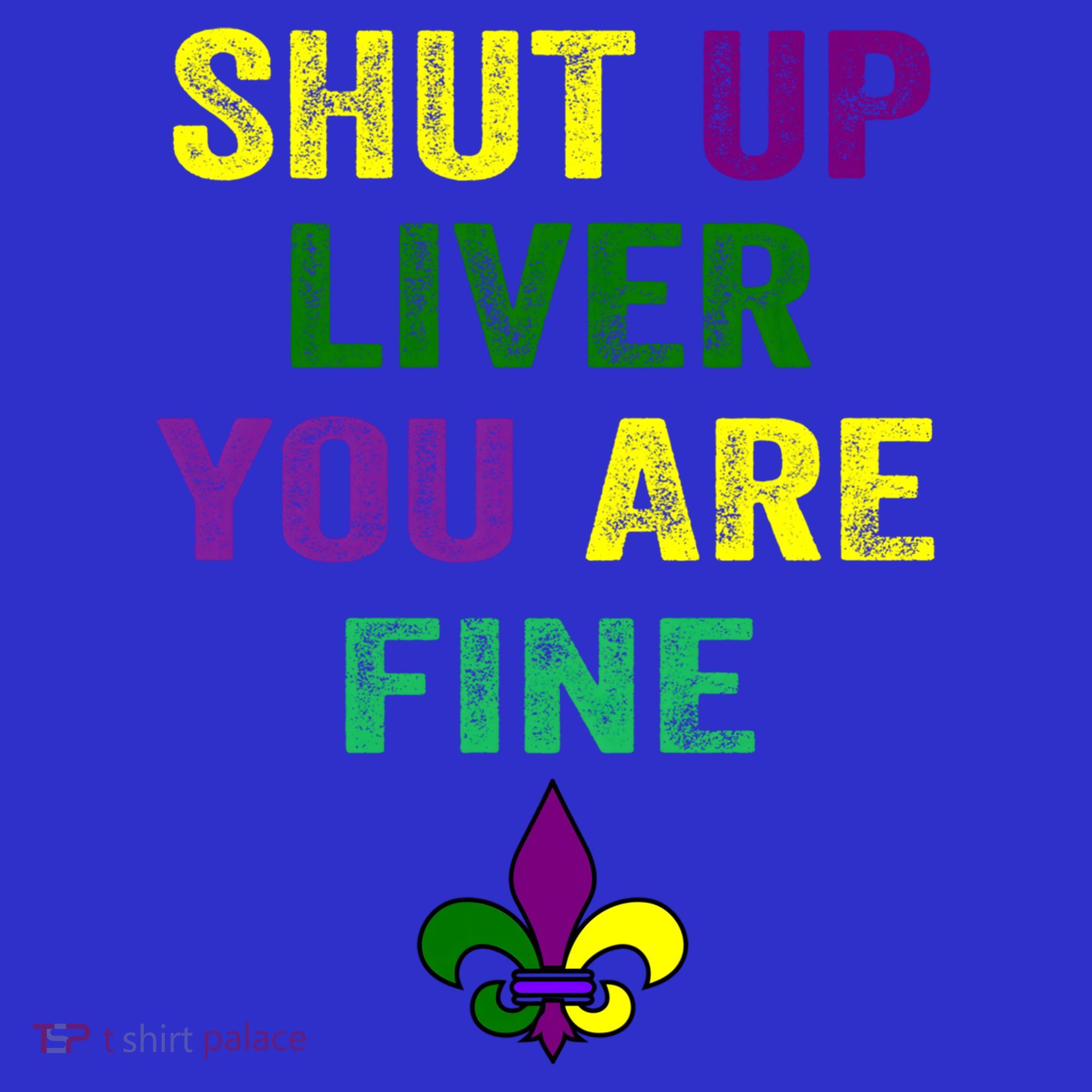 Shut Up Liver You Are Fine Ing Mardi Gras Gift T-Shirt