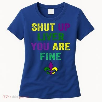 Shut Up Liver You Are Fine Ing Mardi Gras Gift Women's T-Shirt