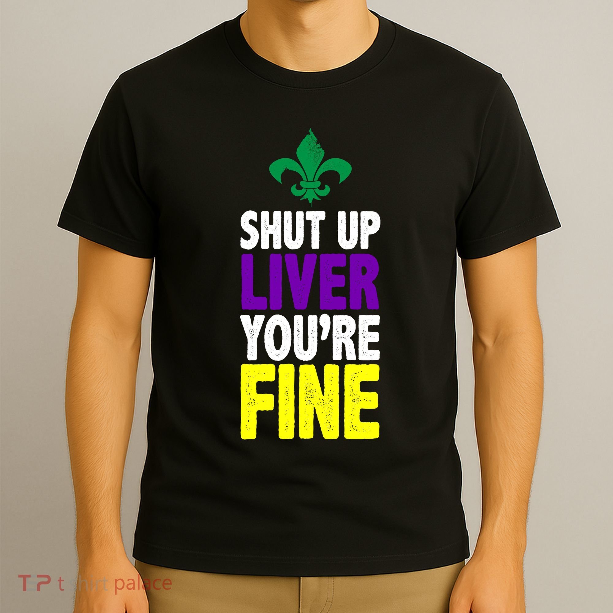Mardi Gras Shut Up Liver YouRe Fine T-Shirt