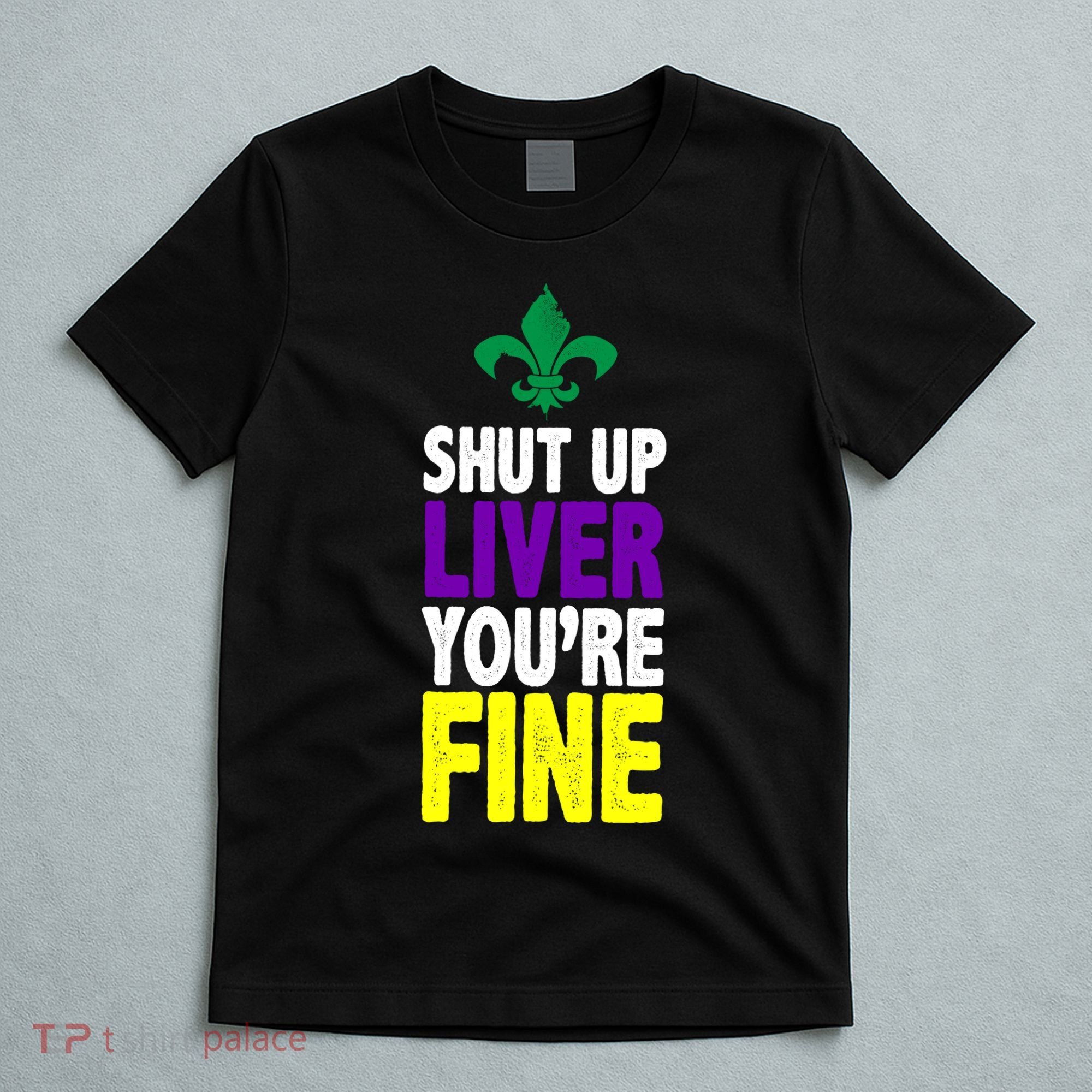 Mardi Gras Shut Up Liver YouRe Fine T-Shirt