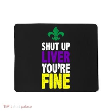 Mardi Gras Shut Up Liver YouRe Fine Mousepad