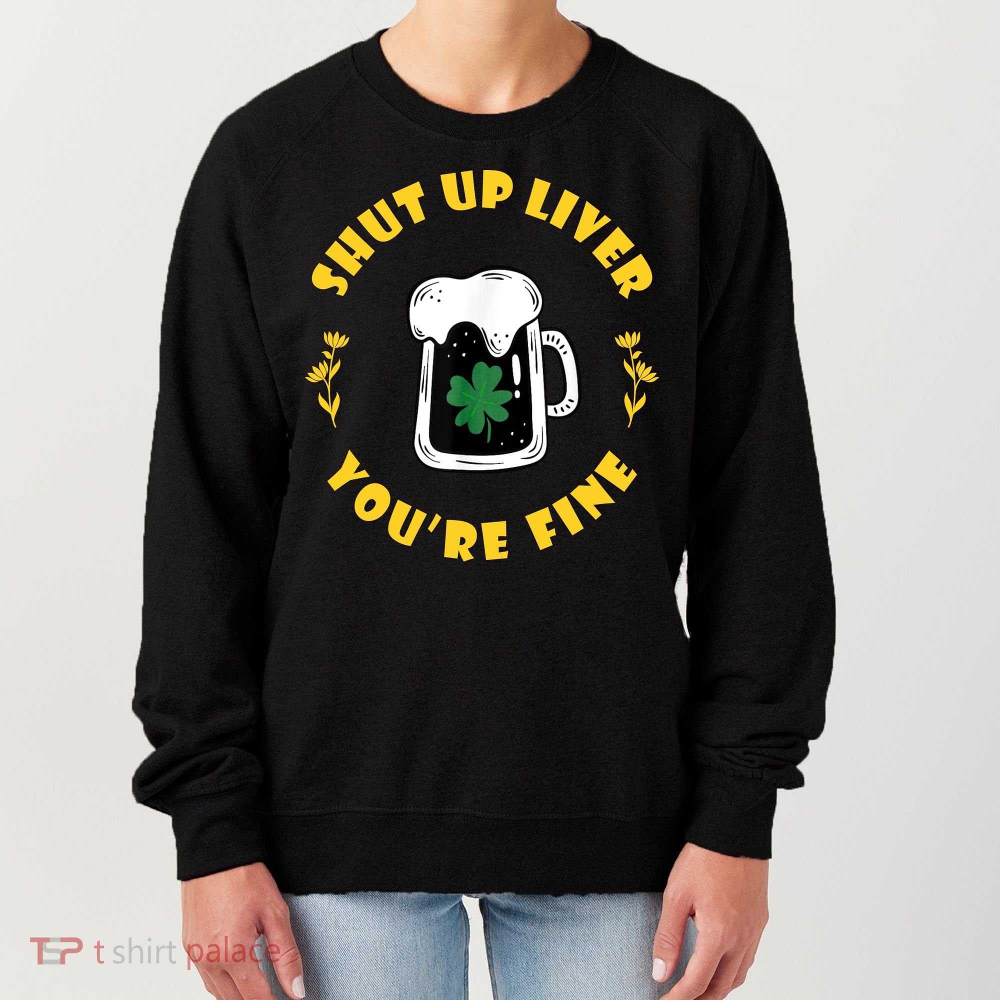 Shut Up Liver You're Fine Funny St Patrick's Day Women's Sweatshirt