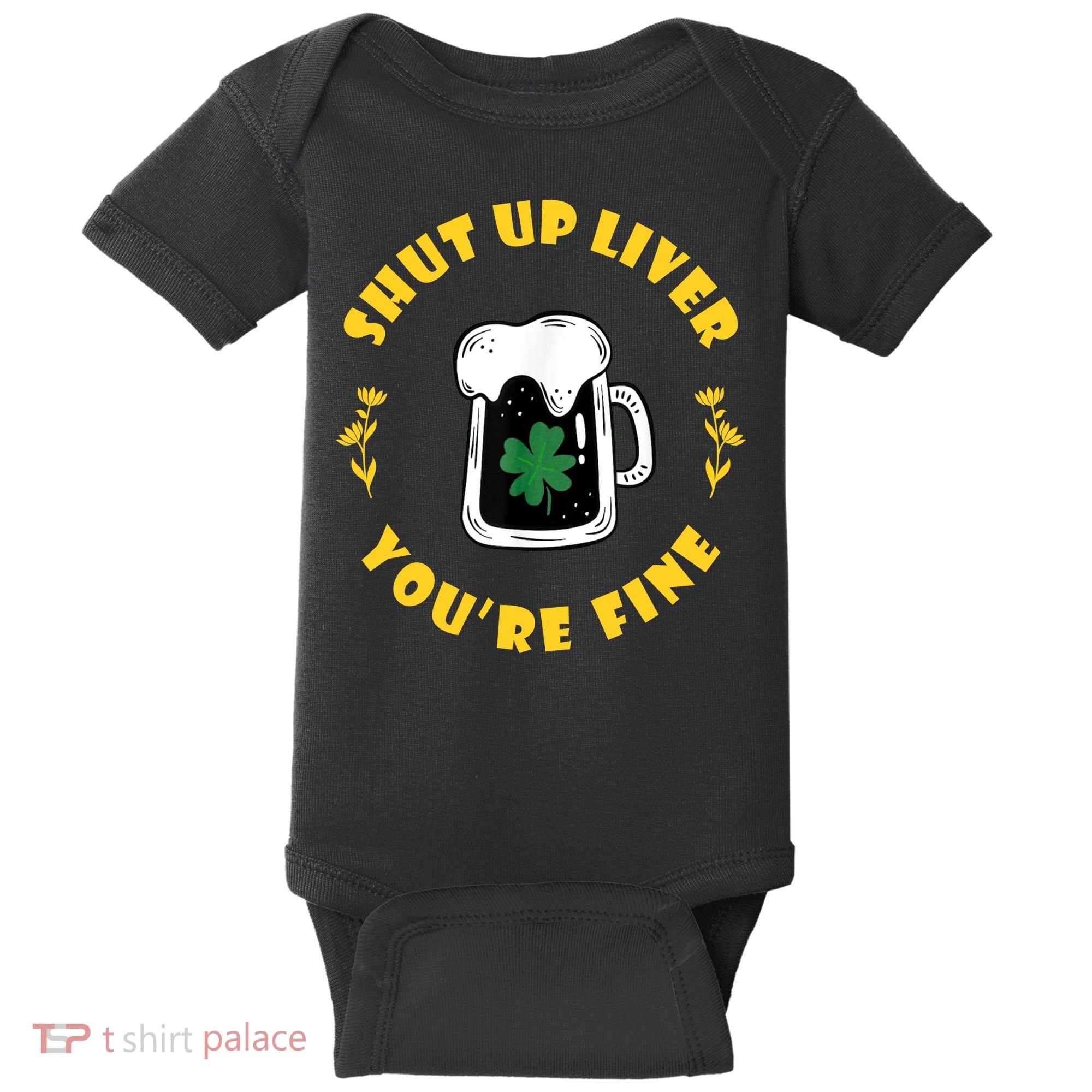 Shut Up Liver You're Fine Funny St Patrick's Day Baby Bodysuit